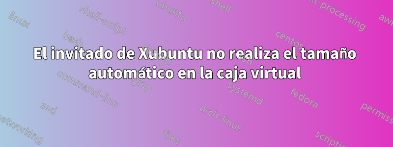 El invitado de Xubuntu no realiza el tamaño automático en la caja virtual