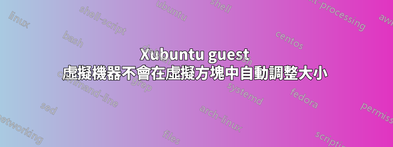 Xubuntu guest 虛擬機器不會在虛擬方塊中自動調整大小