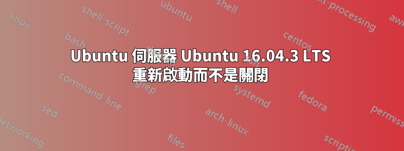 Ubuntu 伺服器 Ubuntu 16.04.3 LTS 重新啟動而不是關閉