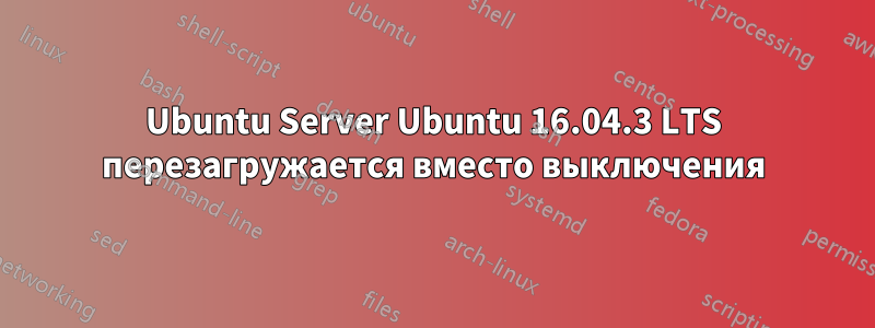 Ubuntu Server Ubuntu 16.04.3 LTS перезагружается вместо выключения