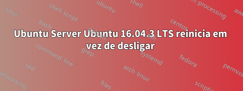 Ubuntu Server Ubuntu 16.04.3 LTS reinicia em vez de desligar