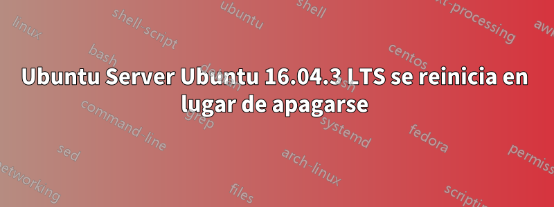 Ubuntu Server Ubuntu 16.04.3 LTS se reinicia en lugar de apagarse