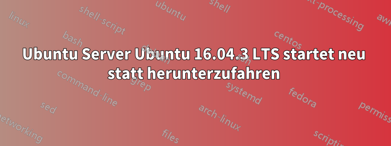 Ubuntu Server Ubuntu 16.04.3 LTS startet neu statt herunterzufahren