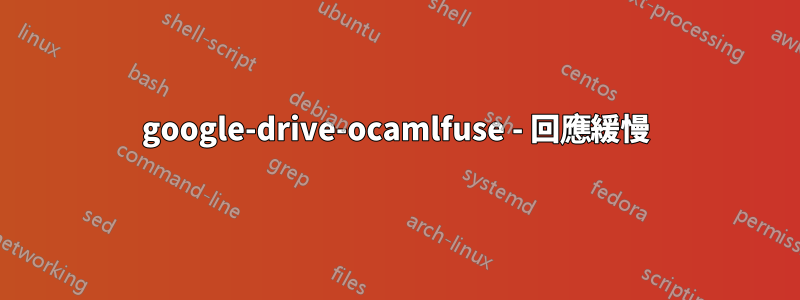 google-drive-ocamlfuse - 回應緩慢