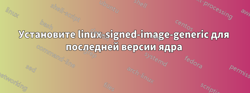 Установите linux-signed-image-generic для последней версии ядра