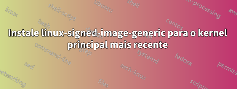 Instale linux-signed-image-generic para o kernel principal mais recente