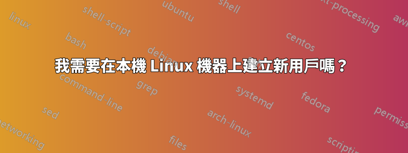 我需要在本機 Linux 機器上建立新用戶嗎？