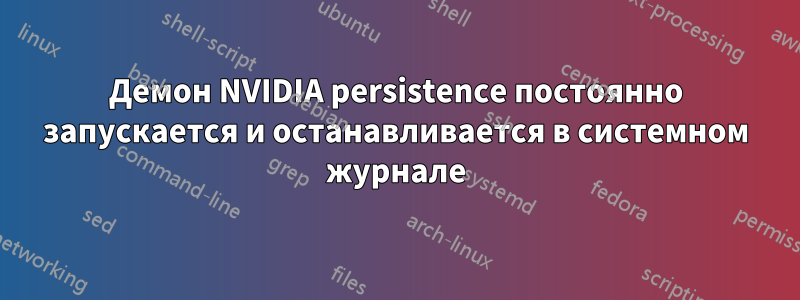 Демон NVIDIA persistence постоянно запускается и останавливается в системном журнале