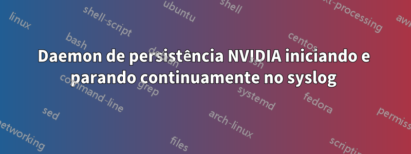 Daemon de persistência NVIDIA iniciando e parando continuamente no syslog