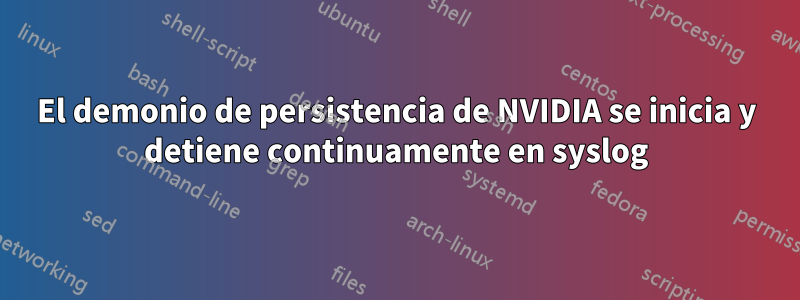 El demonio de persistencia de NVIDIA se inicia y detiene continuamente en syslog