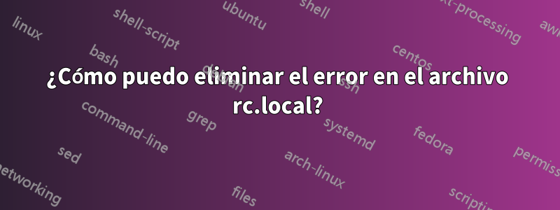 ¿Cómo puedo eliminar el error en el archivo rc.local?