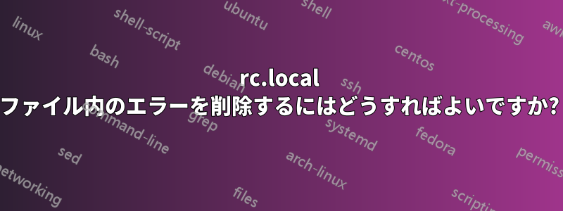 rc.local ファイル内のエラーを削除するにはどうすればよいですか?