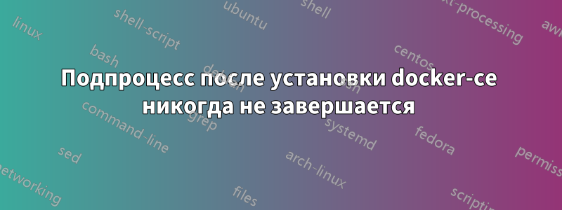 Подпроцесс после установки docker-ce никогда не завершается