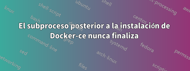 El subproceso posterior a la instalación de Docker-ce nunca finaliza