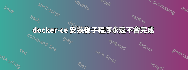 docker-ce 安裝後子程序永遠不會完成