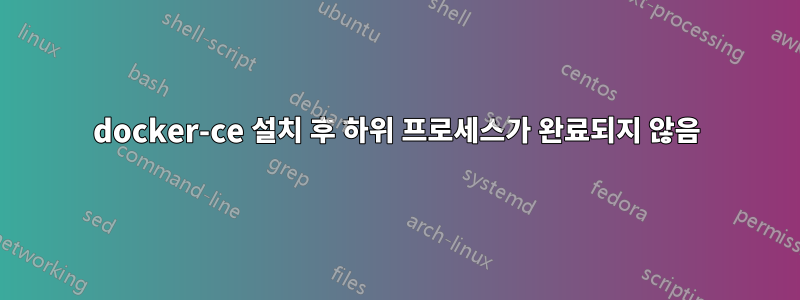 docker-ce 설치 후 하위 프로세스가 완료되지 않음