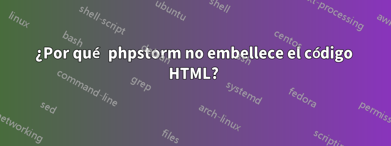 ¿Por qué phpstorm no embellece el código HTML?