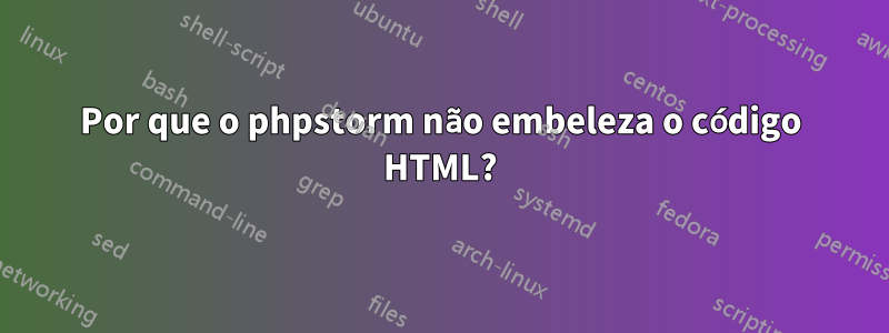 Por que o phpstorm não embeleza o código HTML?