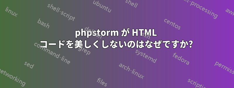 phpstorm が HTML コードを美しくしないのはなぜですか?