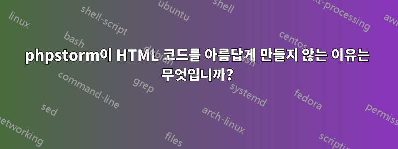 phpstorm이 HTML 코드를 아름답게 만들지 않는 이유는 무엇입니까?