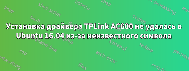 Установка драйвера TPLink AC600 не удалась в Ubuntu 16.04 из-за неизвестного символа