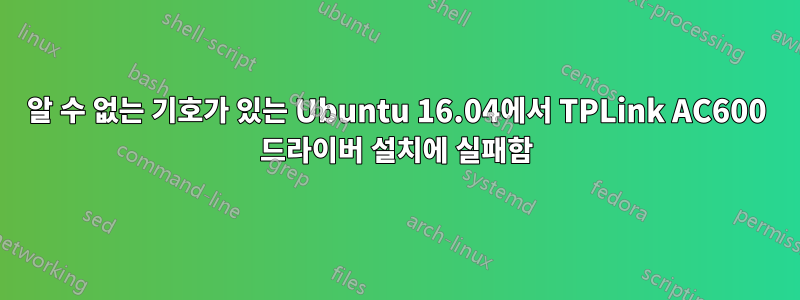 알 수 없는 기호가 있는 Ubuntu 16.04에서 TPLink AC600 드라이버 설치에 실패함