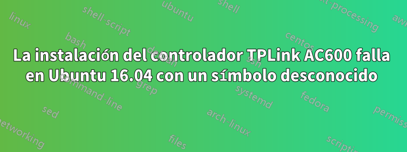 La instalación del controlador TPLink AC600 falla en Ubuntu 16.04 con un símbolo desconocido