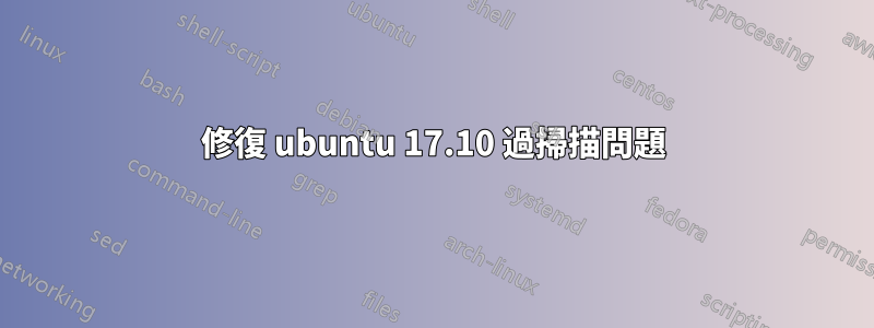 修復 ubuntu 17.10 過掃描問題