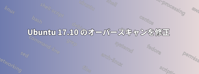 Ubuntu 17.10 のオーバースキャンを修正