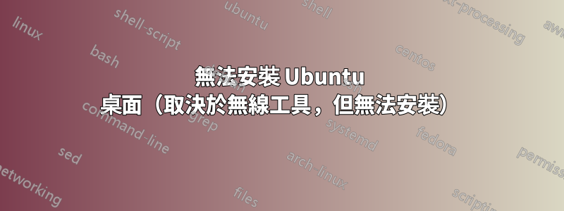 無法安裝 Ubuntu 桌面（取決於無線工具，但無法安裝）