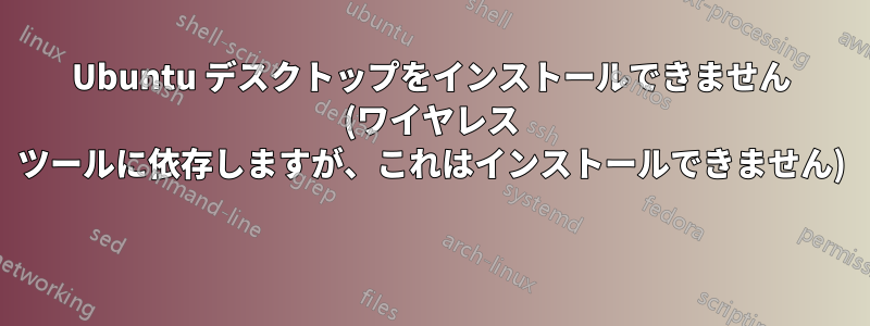 Ubuntu デスクトップをインストールできません (ワイヤレス ツールに依存しますが、これはインストールできません) 