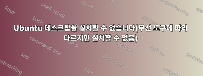 Ubuntu 데스크탑을 설치할 수 없습니다(무선 도구에 따라 다르지만 설치할 수 없음)