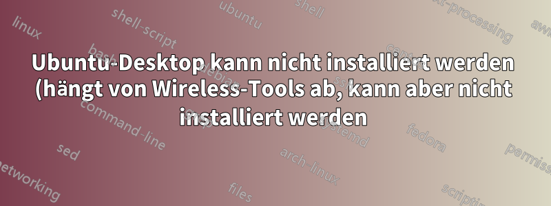 Ubuntu-Desktop kann nicht installiert werden (hängt von Wireless-Tools ab, kann aber nicht installiert werden)