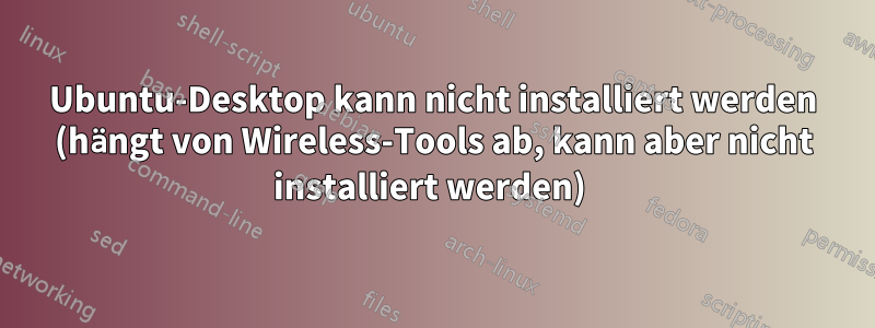 Ubuntu-Desktop kann nicht installiert werden (hängt von Wireless-Tools ab, kann aber nicht installiert werden) 