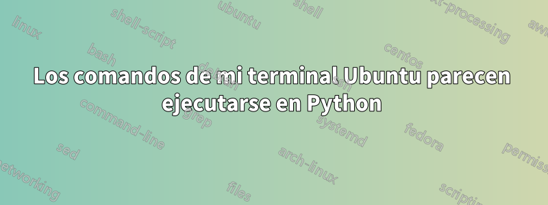 Los comandos de mi terminal Ubuntu parecen ejecutarse en Python