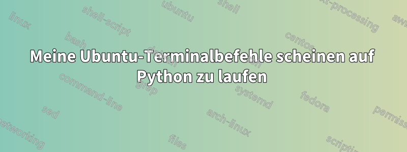 Meine Ubuntu-Terminalbefehle scheinen auf Python zu laufen