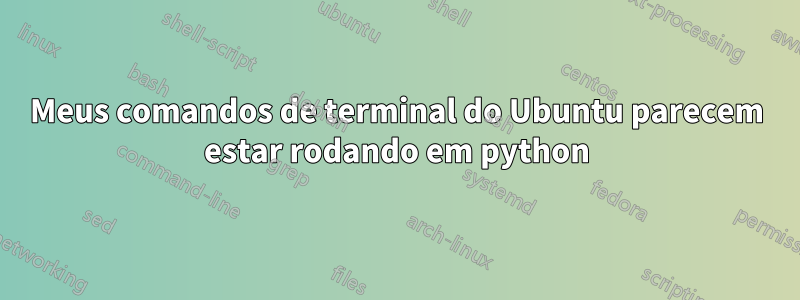 Meus comandos de terminal do Ubuntu parecem estar rodando em python