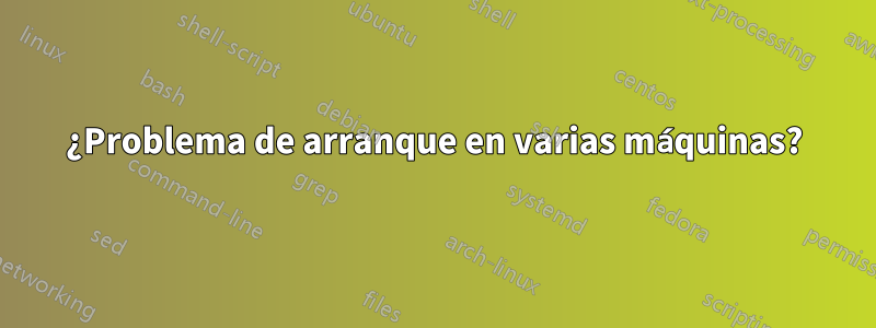 ¿Problema de arranque en varias máquinas?