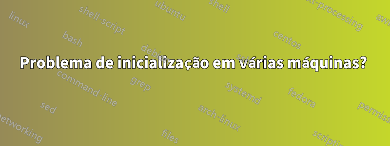 Problema de inicialização em várias máquinas?