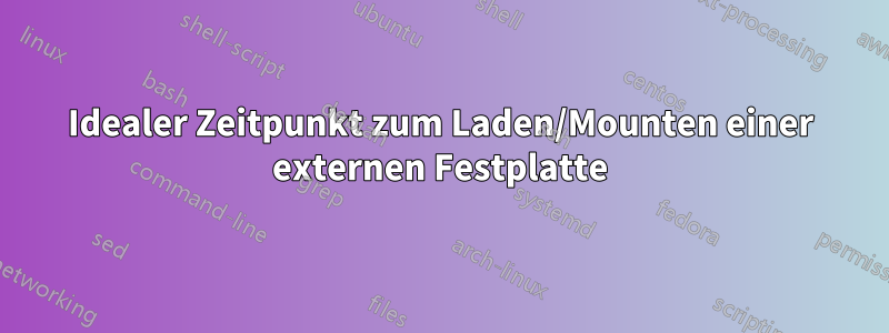 Idealer Zeitpunkt zum Laden/Mounten einer externen Festplatte