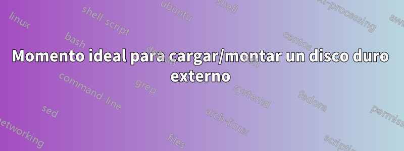 Momento ideal para cargar/montar un disco duro externo