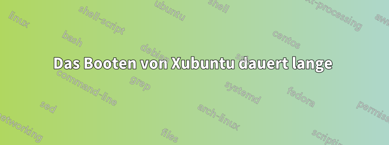 Das Booten von Xubuntu dauert lange