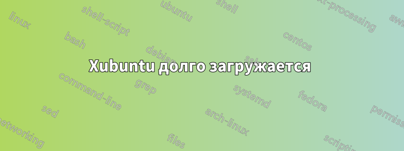 Xubuntu долго загружается