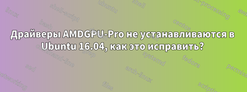 Драйверы AMDGPU-Pro не устанавливаются в Ubuntu 16.04, как это исправить?