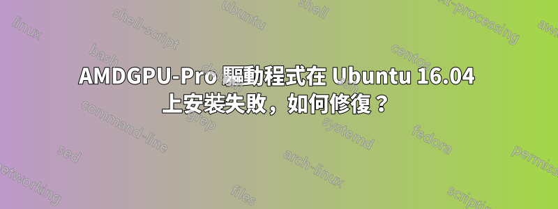 AMDGPU-Pro 驅動程式在 Ubuntu 16.04 上安裝失敗，如何修復？