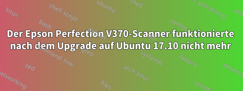 Der Epson Perfection V370-Scanner funktionierte nach dem Upgrade auf Ubuntu 17.10 nicht mehr