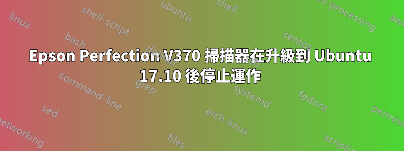 Epson Perfection V370 掃描器在升級到 Ubuntu 17.10 後停止運作