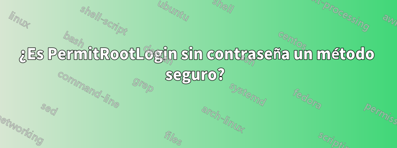 ¿Es PermitRootLogin sin contraseña un método seguro? 