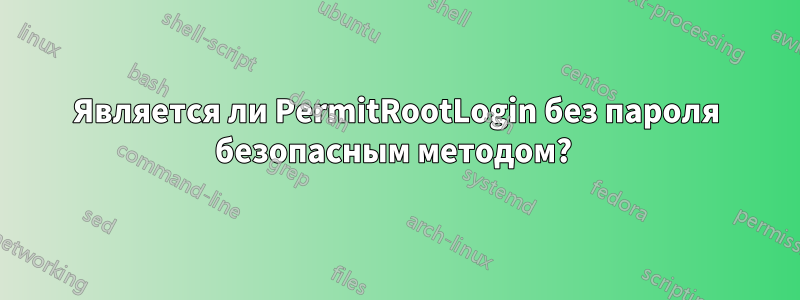 Является ли PermitRootLogin без пароля безопасным методом? 