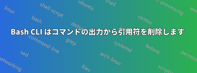 Bash CLI はコマンドの出力から引用符を削除します